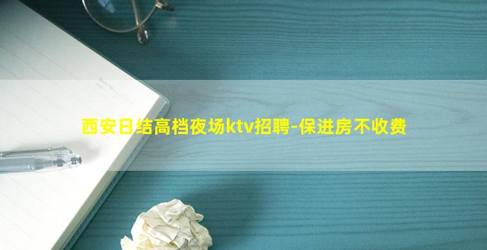 西安日结高档夜场ktv招聘-保进房不收费